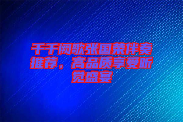 千千闕歌張國(guó)榮伴奏推薦，高品質(zhì)享受聽(tīng)覺(jué)盛宴