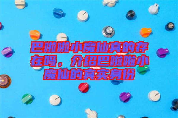 巴啦啦小魔仙真的存在嗎，介紹巴啦啦小魔仙的真實(shí)身份