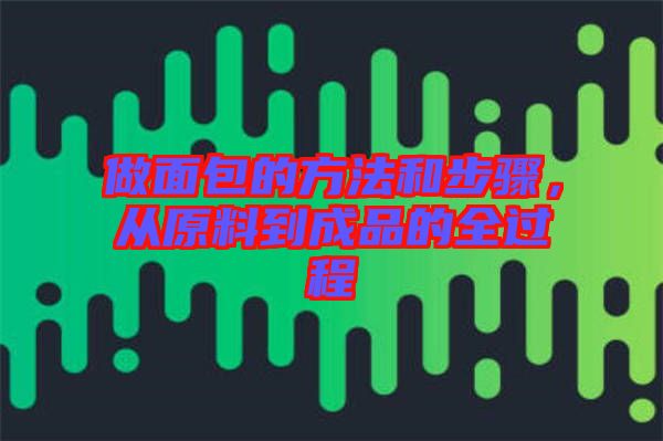 做面包的方法和步驟，從原料到成品的全過(guò)程