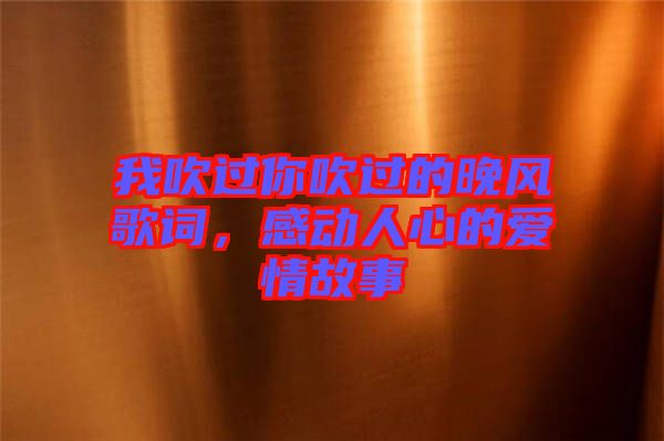 我吹過你吹過的晚風(fēng)歌詞，感動人心的愛情故事