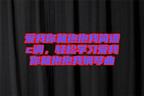 愛我你就抱抱我簡(jiǎn)譜c調(diào)，輕松學(xué)習(xí)愛我你就抱抱我鋼琴曲