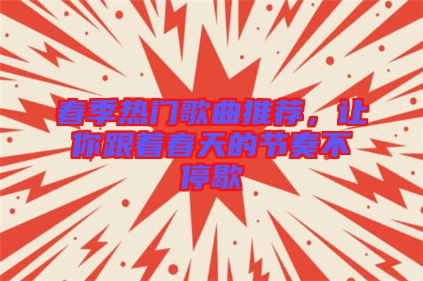 春季熱門歌曲推薦，讓你跟著春天的節(jié)奏不停歇