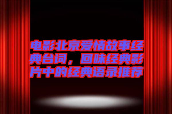 電影北京愛情故事經(jīng)典臺詞，回味經(jīng)典影片中的經(jīng)典語錄推薦