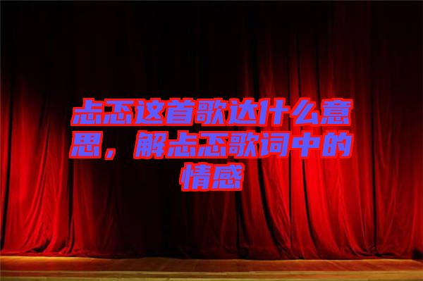忐忑這首歌達(dá)什么意思，解忐忑歌詞中的情感