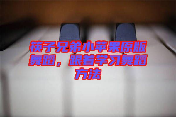 筷子兄弟小蘋果原版舞蹈，跟著學習舞蹈方法