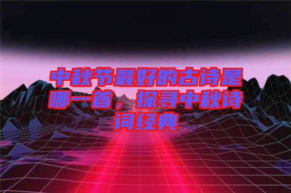 中秋節(jié)最好的古詩是哪一首，探尋中秋詩詞經(jīng)典