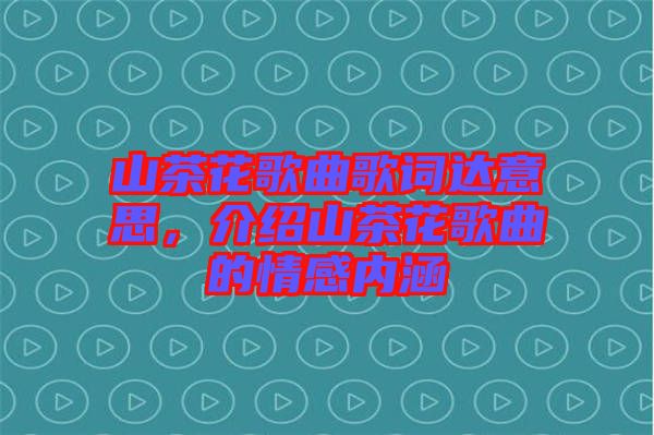 山茶花歌曲歌詞達意思，介紹山茶花歌曲的情感內(nèi)涵