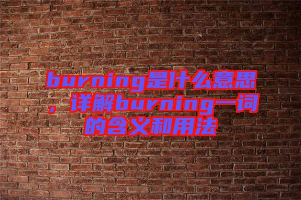burning是什么意思，詳解burning一詞的含義和用法