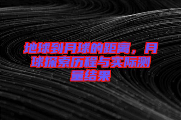 地球到月球的距離，月球探索歷程與實際測量結果