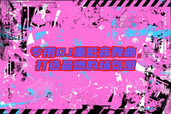 專用DJ重低音舞曲，打造最燃的場氛圍