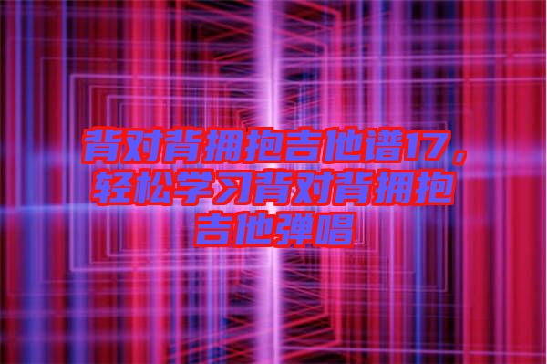 背對背擁抱吉他譜17，輕松學(xué)習(xí)背對背擁抱吉他彈唱