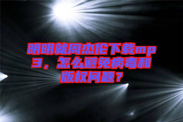 明明就周杰倫下載mp3，怎么避免病毒和版權問題？