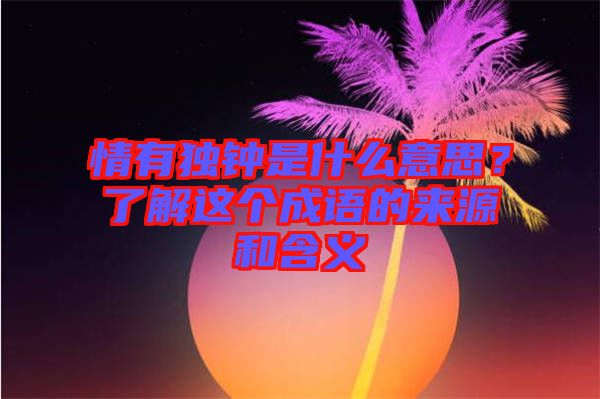 情有獨鐘是什么意思？了解這個成語的來源和含義