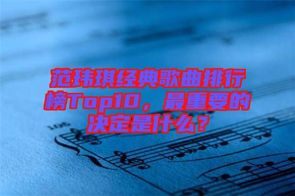 范瑋琪經(jīng)典歌曲排行榜Top10，最重要的決定是什么？