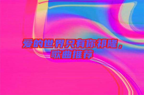 愛的世界只有你祁隆，歌曲推薦
