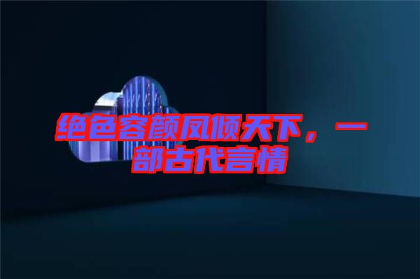 絕色容顏鳳傾天下，一部古代言情