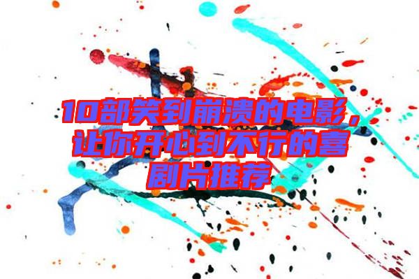 10部笑到崩潰的電影，讓你開心到不行的喜劇片推薦