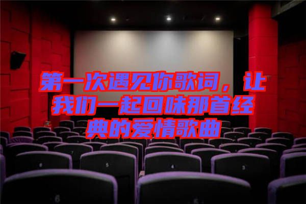 第一次遇見(jiàn)你歌詞，讓我們一起回味那首經(jīng)典的愛(ài)情歌曲