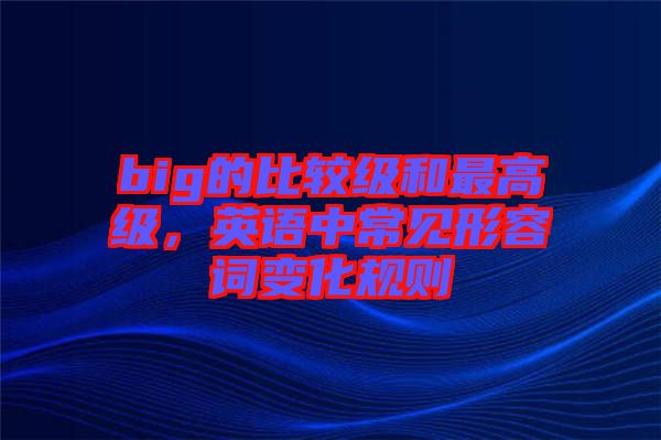 big的比較級和最高級，英語中常見形容詞變化規(guī)則