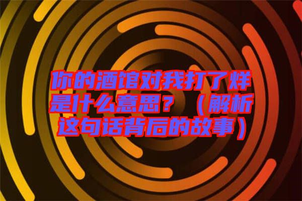 你的酒館對(duì)我打了烊是什么意思？（解析這句話背后的故事）