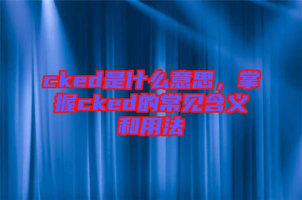 cked是什么意思，掌握cked的常見含義和用法