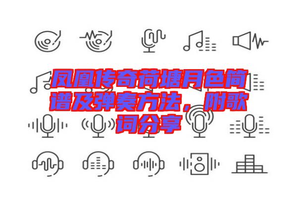 鳳凰傳奇荷塘月色簡譜及彈奏方法，附歌詞分享