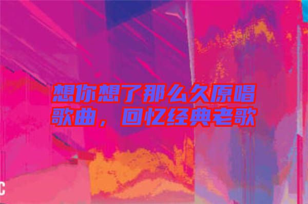 想你想了那么久原唱歌曲，回憶經(jīng)典老歌