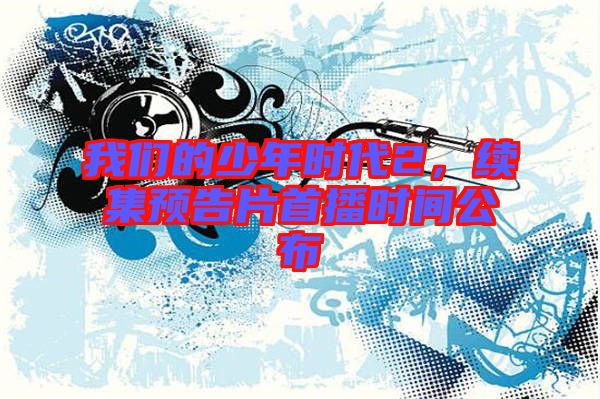 我們的少年時代2，續(xù)集預(yù)告片首播時間公布