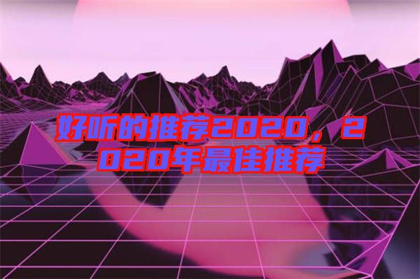 好聽的推薦2020，2020年最佳推薦