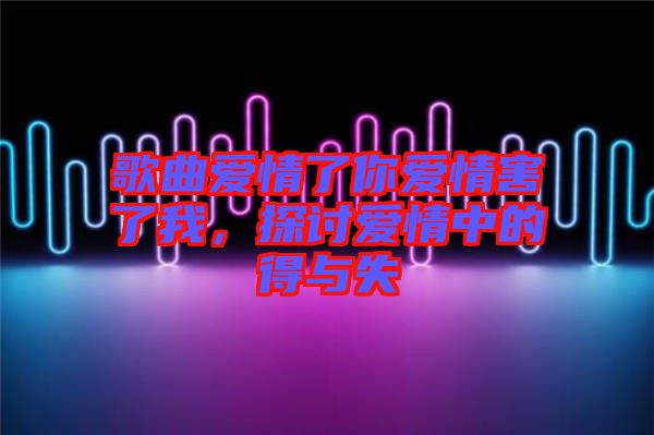 歌曲愛情了你愛情害了我，探討愛情中的得與失
