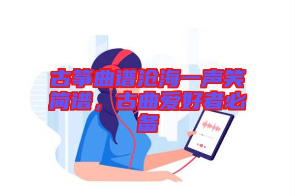 古箏曲譜滄海一聲笑簡譜，古曲愛好者必備