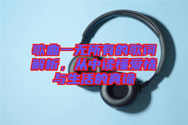 歌曲一無所有的歌詞解析，從中讀懂愛情與生活的真諦