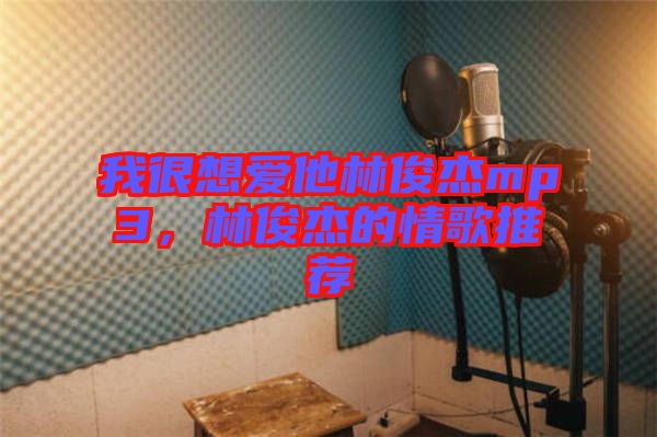 我很想愛(ài)他林俊杰mp3，林俊杰的情歌推薦