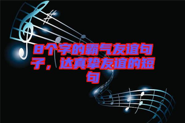 8個(gè)字的霸氣友誼句子，達(dá)真摯友誼的短句