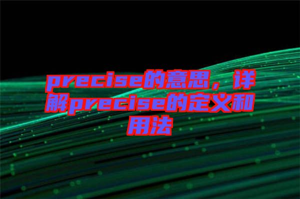 precise的意思，詳解precise的定義和用法