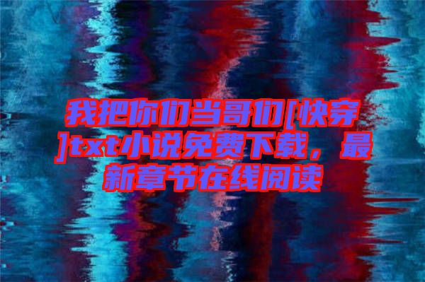 我把你們當(dāng)哥們[快穿]txt小說免費下載，最新章節(jié)在線閱讀