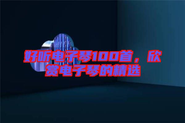 好聽(tīng)電子琴100首，欣賞電子琴的精選
