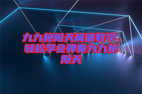 九九艷陽天簡(jiǎn)譜教學(xué)，輕松學(xué)會(huì)彈奏九九艷陽天