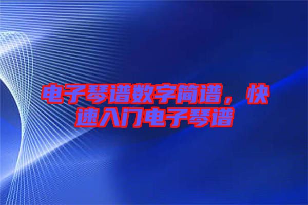 電子琴譜數(shù)字簡譜，快速入門電子琴譜