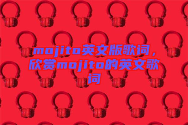 mojito英文版歌詞，欣賞mojito的英文歌詞