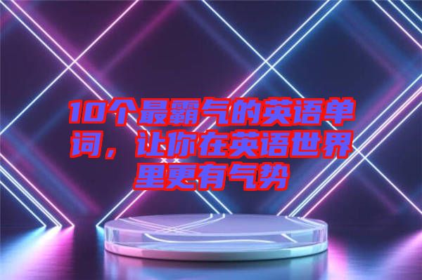 10個(gè)最霸氣的英語單詞，讓你在英語世界里更有氣勢