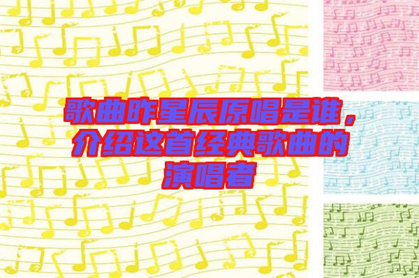 歌曲昨星辰原唱是誰(shuí)，介紹這首經(jīng)典歌曲的演唱者