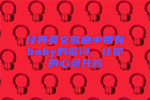 經(jīng)典英文歌曲中帶有baby的歌詞，讓你的心靈共鳴