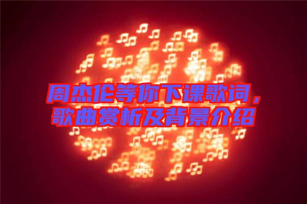 周杰倫等你下課歌詞，歌曲賞析及背景介紹