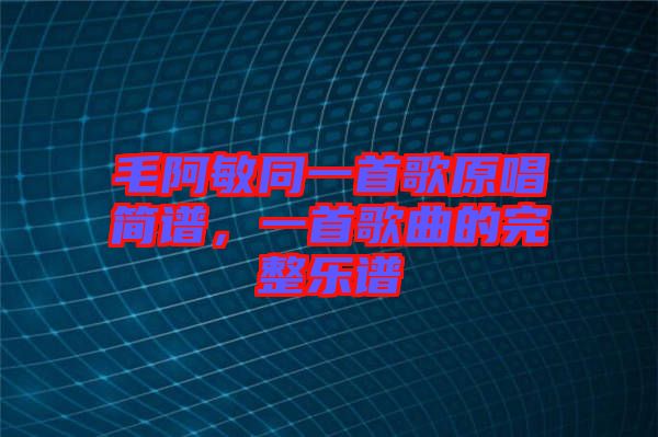 毛阿敏同一首歌原唱簡(jiǎn)譜，一首歌曲的完整樂(lè)譜