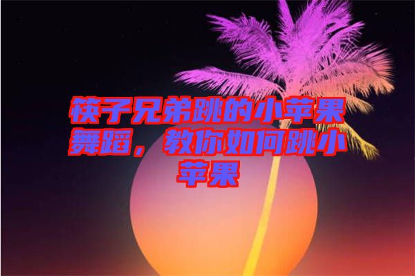 筷子兄弟跳的小蘋果舞蹈，教你如何跳小蘋果