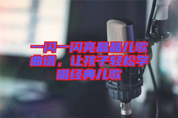 一閃一閃亮晶晶兒歌曲譜，讓孩子輕松學(xué)唱經(jīng)典兒歌