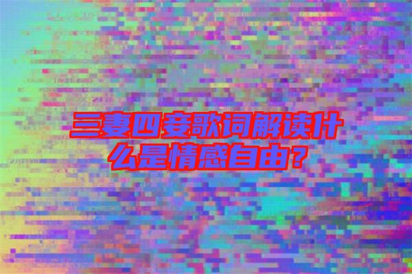 三妻四妾歌詞解讀什么是情感自由？