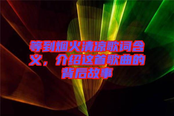 等到煙火清涼歌詞含義，介紹這首歌曲的背后故事