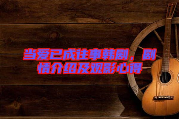 當(dāng)愛(ài)已成往事韓劇，劇情介紹及觀影心得